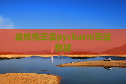 虚拟机安装pycharm安装教程
